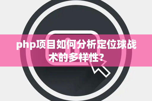 php项目如何分析定位球战术的多样性？