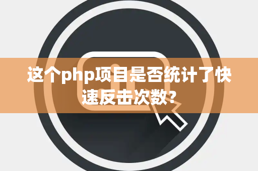 这个php项目是否统计了快速反击次数？
