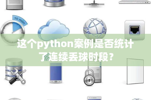 这个python案例是否统计了连续丢球时段？