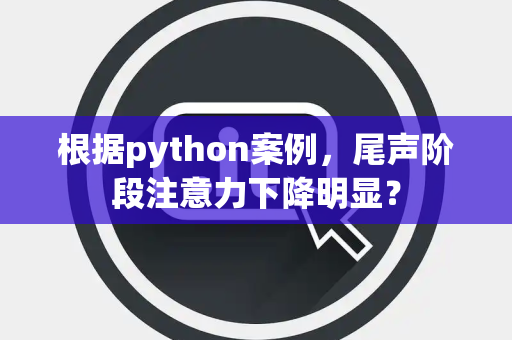 根据python案例，尾声阶段注意力下降明显？