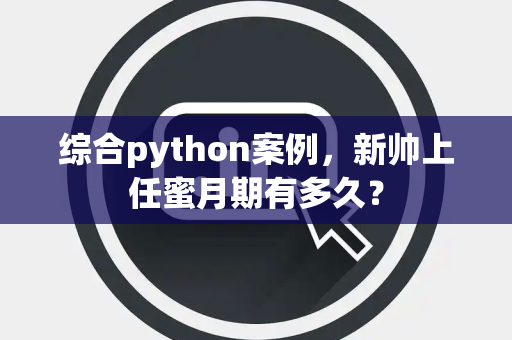 综合python案例，新帅上任蜜月期有多久？