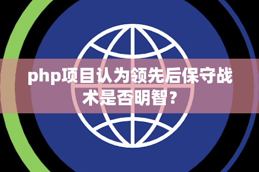 php项目认为领先后保守战术是否明智？