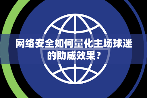 网络安全如何量化主场球迷的助威效果？
