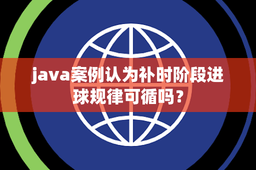 java案例认为补时阶段进球规律可循吗？