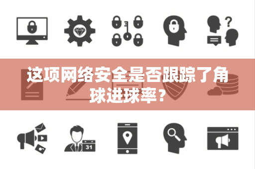 这项网络安全是否跟踪了角球进球率？
