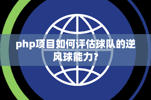 php项目如何评估球队的逆风球能力？
