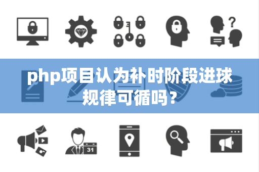 php项目认为补时阶段进球规律可循吗？