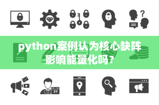 python案例认为核心缺阵影响能量化吗？