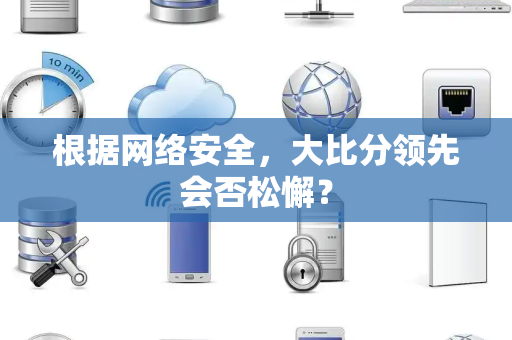 根据网络安全，大比分领先会否松懈？