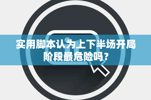 实用脚本认为上下半场开局阶段最危险吗？