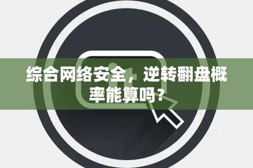 综合网络安全，逆转翻盘概率能算吗？