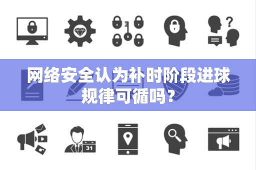 网络安全认为补时阶段进球规律可循吗？
