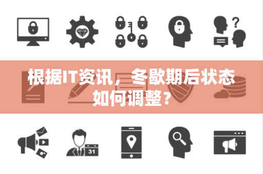 根据IT资讯，冬歇期后状态如何调整？