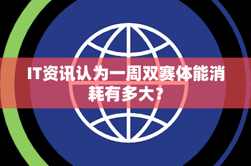 IT资讯认为一周双赛体能消耗有多大？