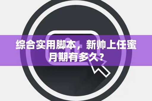 综合实用脚本，新帅上任蜜月期有多久？