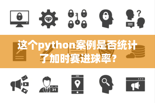 这个python案例是否统计了加时赛进球率？