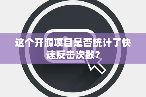 这个开源项目是否统计了快速反击次数？