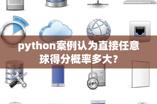 python案例认为直接任意球得分概率多大？