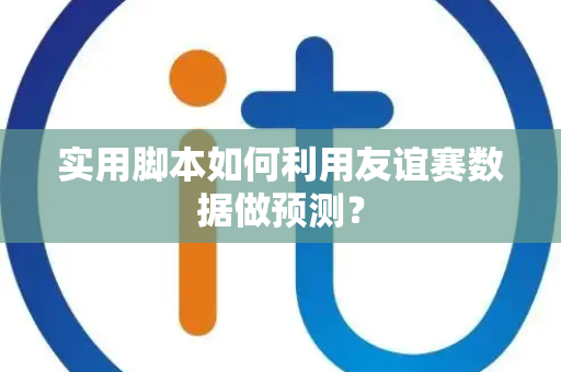 实用脚本如何利用友谊赛数据做预测？