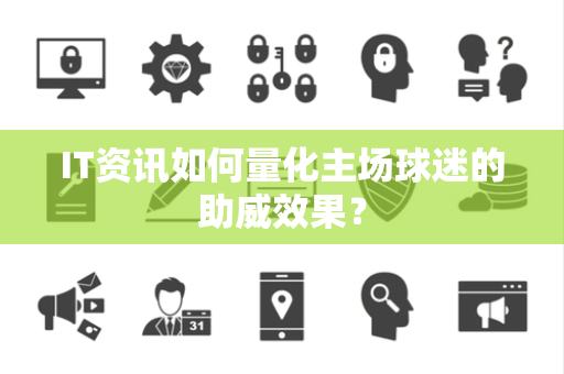 IT资讯如何量化主场球迷的助威效果？