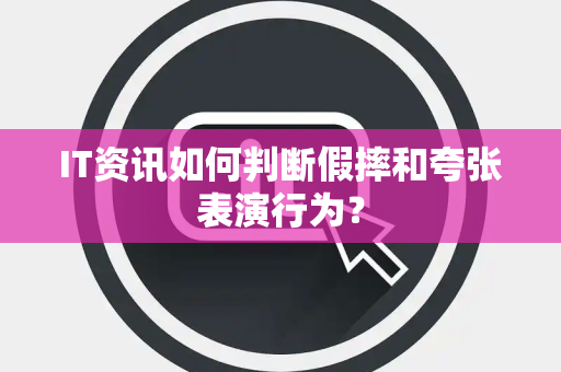IT资讯如何判断假摔和夸张表演行为？
