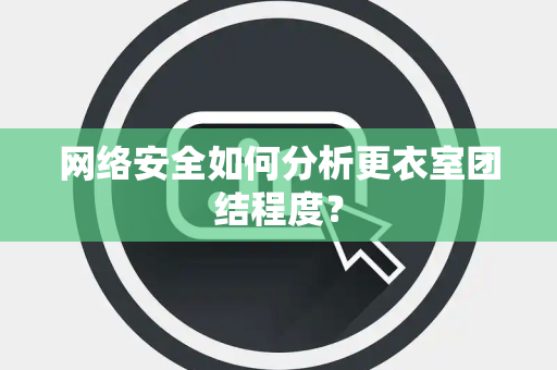 网络安全如何分析更衣室团结程度？