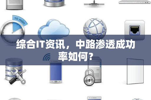 综合IT资讯，中路渗透成功率如何？