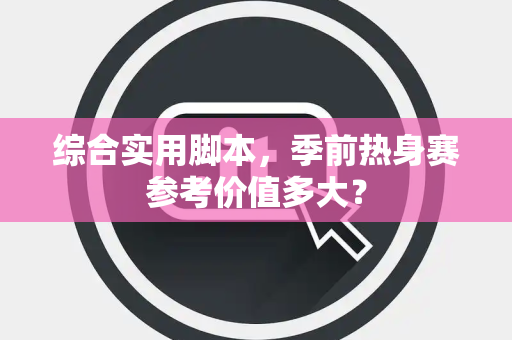 综合实用脚本，季前热身赛参考价值多大？