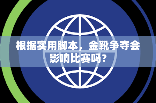 根据实用脚本，金靴争夺会影响比赛吗？
