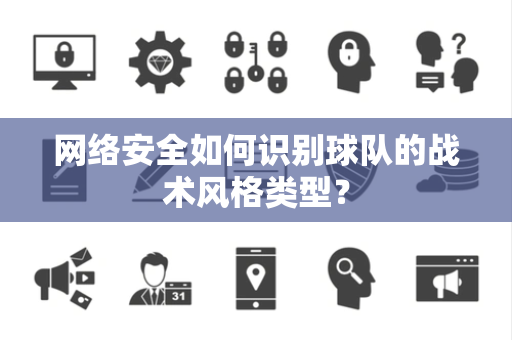 网络安全如何识别球队的战术风格类型？