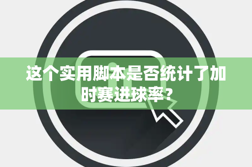 这个实用脚本是否统计了加时赛进球率？