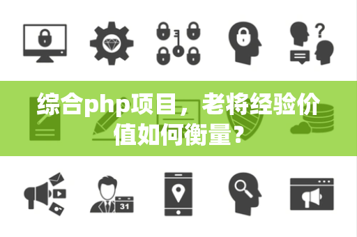 综合php项目，老将经验价值如何衡量？