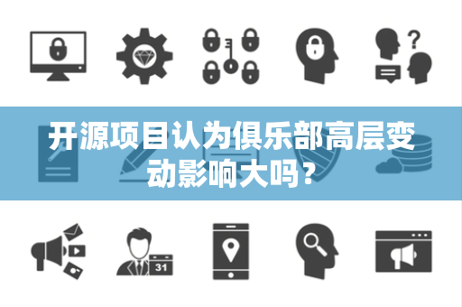 开源项目认为俱乐部高层变动影响大吗？
