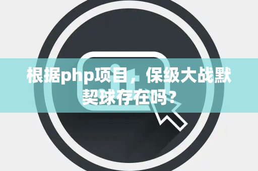 根据php项目，保级大战默契球存在吗？