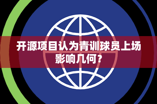 开源项目认为青训球员上场影响几何？