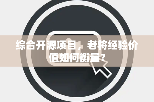 综合开源项目，老将经验价值如何衡量？