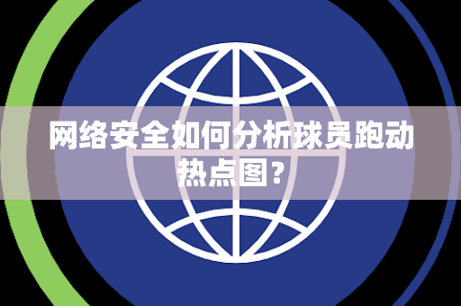 网络安全如何分析球员跑动热点图？