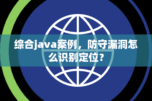综合java案例，防守漏洞怎么识别定位？