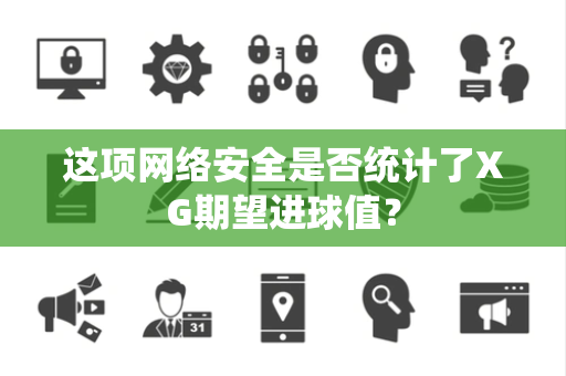 这项网络安全是否统计了XG期望进球值？