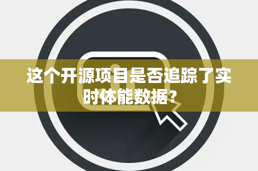 这个开源项目是否追踪了实时体能数据？