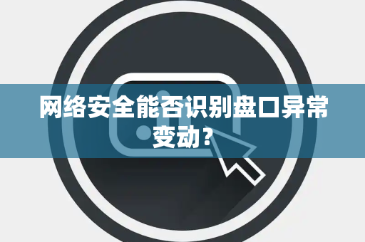 网络安全能否识别盘口异常变动？