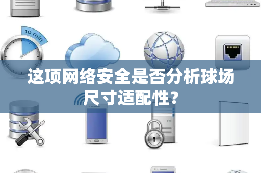 这项网络安全是否分析球场尺寸适配性？