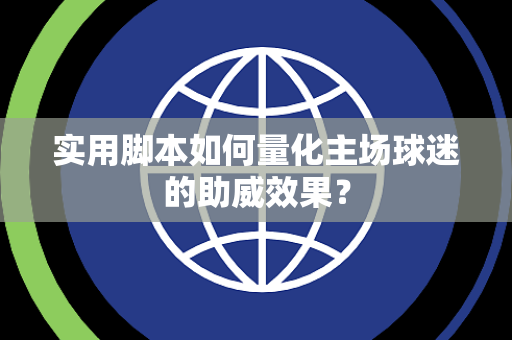 实用脚本如何量化主场球迷的助威效果？