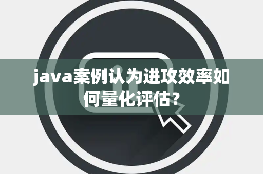 java案例认为进攻效率如何量化评估？