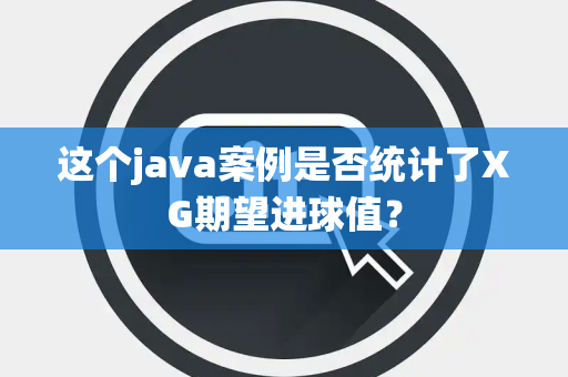 这个java案例是否统计了XG期望进球值？
