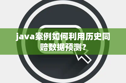 java案例如何利用历史同赔数据预测？