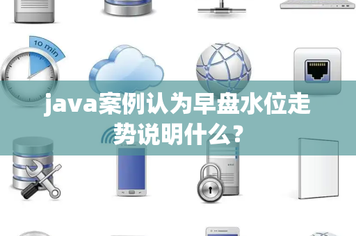 java案例认为早盘水位走势说明什么？