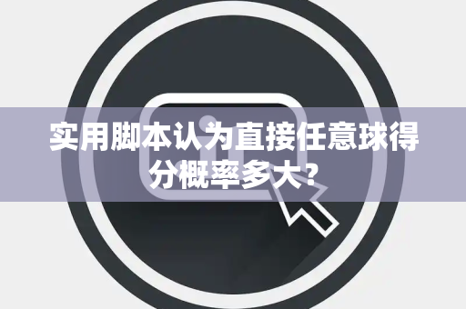 实用脚本认为直接任意球得分概率多大？