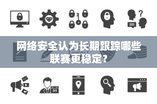 网络安全认为长期跟踪哪些联赛更稳定？