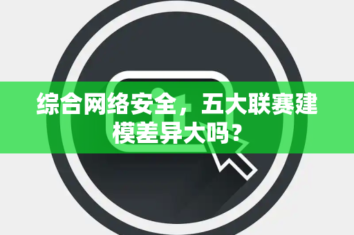 综合网络安全，五大联赛建模差异大吗？